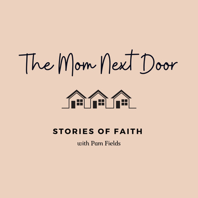 The Mom Next Door - Stories of Faith with Pam Fields
